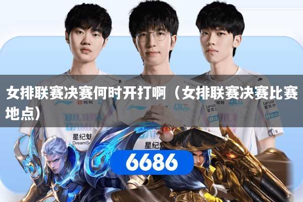 女排联赛决赛何时开打啊（女排联赛决赛比赛地点）