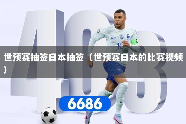 世预赛抽签日本抽签（世预赛日本的比赛视频）