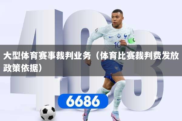 大型体育赛事裁判业务（体育比赛裁判费发放政策依据）