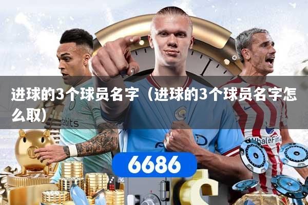 进球的3个球员名字（进球的3个球员名字怎么取）