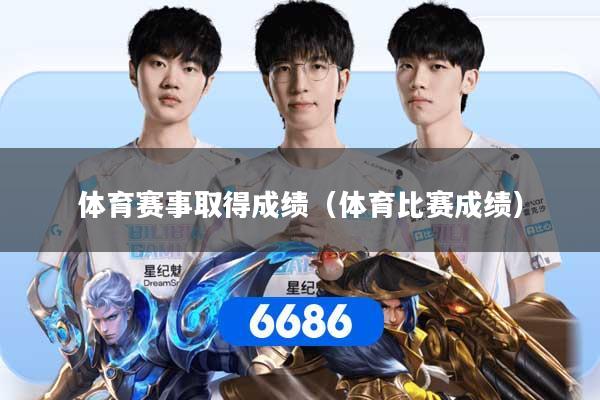 体育赛事取得成绩（体育比赛成绩）