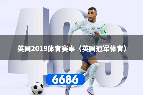 英国2019体育赛事（英国冠军体育）