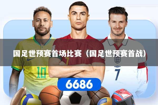 国足世预赛首场比赛（国足世预赛首战）