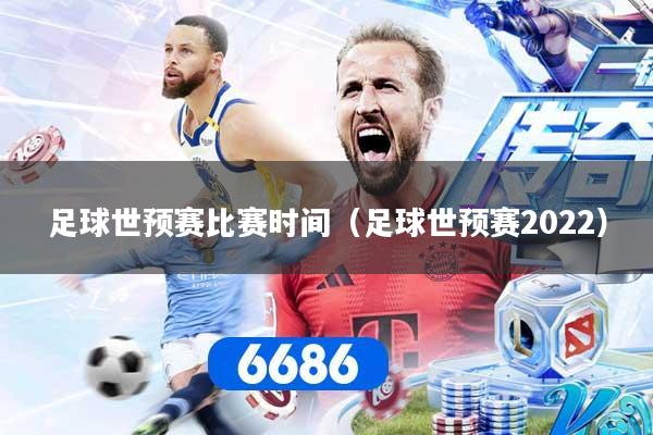 足球世预赛比赛时间（足球世预赛2022）