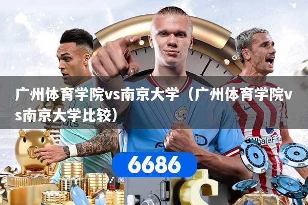 广州体育学院vs南京大学（广州体育学院vs南京大学比较）