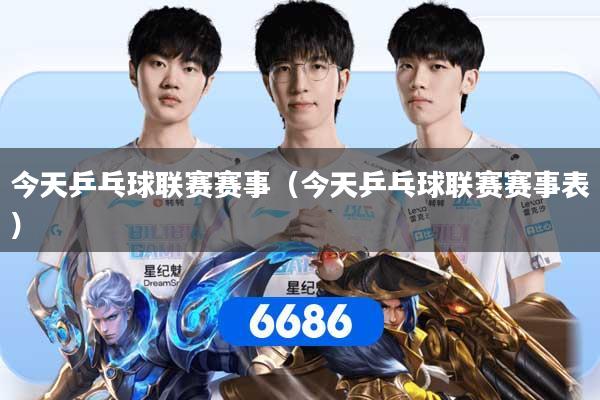 今天乒乓球联赛赛事（今天乒乓球联赛赛事表）