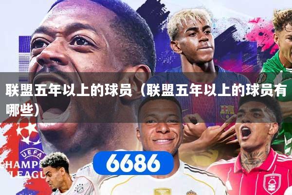联盟五年以上的球员（联盟五年以上的球员有哪些）